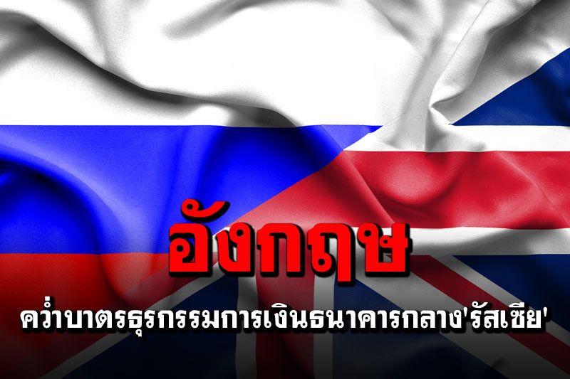 ต่างประเทศ - 'อังกฤษ'ไม่เฉย คว่ำบาตรธุรกรรมการเงินธนาคารกลาง'รัสเซีย'